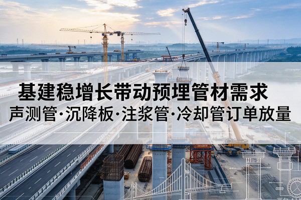 金湾基建稳增长带动预埋监测管材需求，声测管、沉降板、注浆管订单持续放量